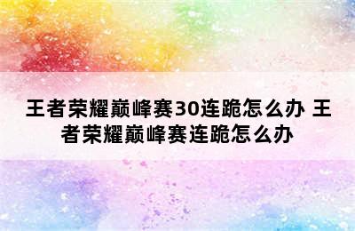 王者荣耀巅峰赛30连跪怎么办 王者荣耀巅峰赛连跪怎么办